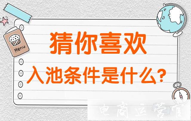 淘寶[猜你喜歡]的入池條件是什么?搜索機制是什么?